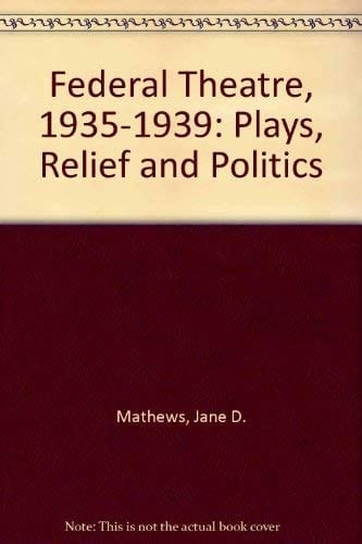 The Federal Theater, 1935 to 1939 Plays Relief and Politics