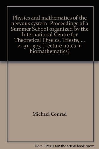 Physics and mathematics of the nervous system proceedings of a Summer School organized by the International Centre for Theoretical Physics, Trieste, and the Institute for Information Sciences, University of Tübingen, held at Trieste, August 21-23, 1973