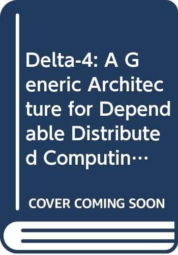 Delta-4: A Generic Architecture for Dependable Distributed Computing (Research Reports Espirit Project 818/2252, Delta 4, Vol. 1)