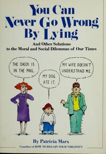 You Can Never Go Wrong by Lying And Other Solutions to the Moral and Social Dilemnas of Our Time