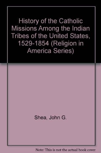History of the Catholic Missions Among the Indian Tribes of the United States, 1529-1854