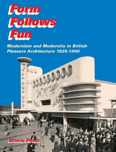 Form Follows Fun Modernism and Modernity in British Pleasure Architecture 1925-1940