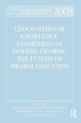 World Yearbook of Education 2008 Geographies of Knowledge, Geometries of Power: Framing the Future of Higher Education