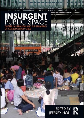 Insurgent Public Space Guerrilla Urbanism and the Remaking of Contemporary Cities
