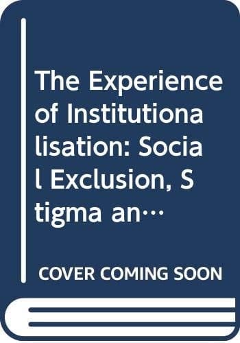 The Experience and Effects of Institutionalisation Social Exclusion, Stigma and Loss of Identity