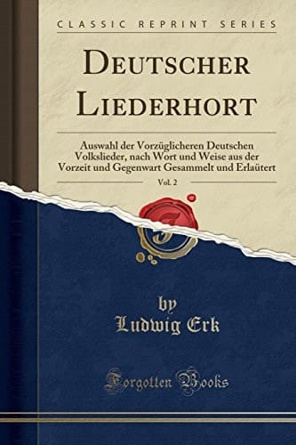 Deutscher Liederhort, Vol. 2 Auswahl Der Vorzüglicheren Deutschen Volkslieder, Nach Wort Und Weise Aus Der Vorzeit Und Gegenwart Gesammelt Und Erlaütert (Classic Reprint)
