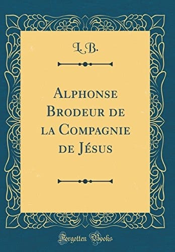 Alphonse Brodeur de la Compagnie de Jésus (Classic Reprint)