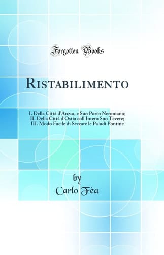 Ristabilimento I. Della Città d'Anzio, E Suo Porto Neroniano; II. Della Città d'Ostia Coll'intero Suo Tevere; III. Modo Facile Di Seccare Le Paludi Pontine (Classic Reprint)