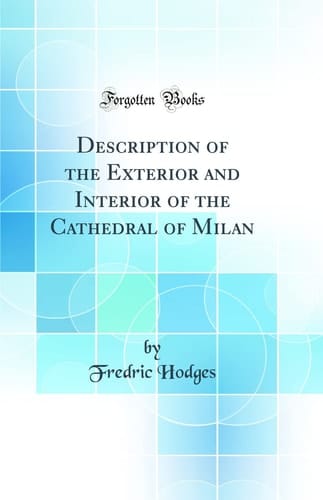 Description of the Exterior and Interior of the Cathedral of Milan (Classic Reprint)