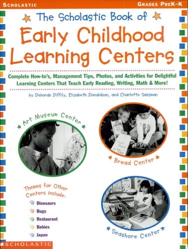 The Scholastic Book of Early Childhood Learning Centers Complete How-to's, Management Tips, Photos, and Activities for Delightful Learning Centers that Teach Early Reading, Writing, Math & More!