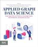 Applied Graph Data Science Graph Algorithms and Platforms, Knowledge Graphs, Neural Networks, and Applied Use Cases