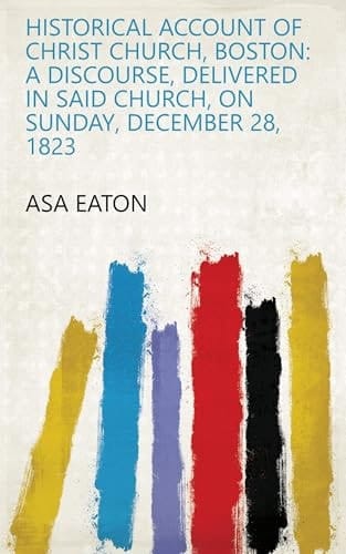 Historical Account of Christ Church, Boston: a Discourse, Delivered in Said Church, on Sunday, December 28, 1823