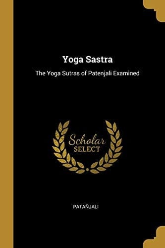 Yoga Sastra The Yoga Sutras of Patenjali Examined