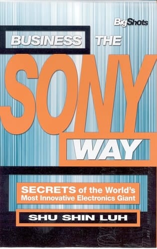 Business the Sony Way: SECRETS of the World's Most Innovative Electronics Giant