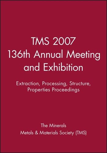 TMS 2007 136th Annual Meeting and Exhibition: Extraction, Processing, Structure, Properties Proceedings