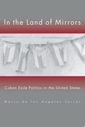 In the Land of Mirrors Cuban Exile Politics in the United States