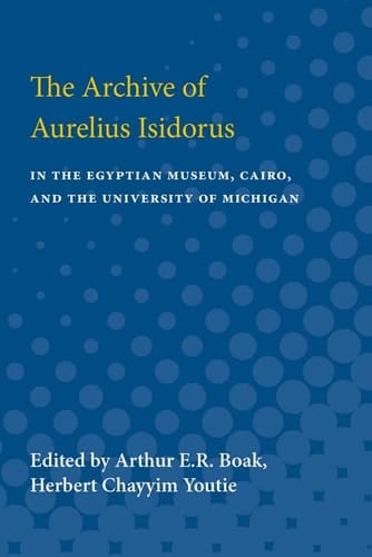 The Archive of Aurelius Isidorus In the Egyptian Museum, Cairo, and the University of Michigan