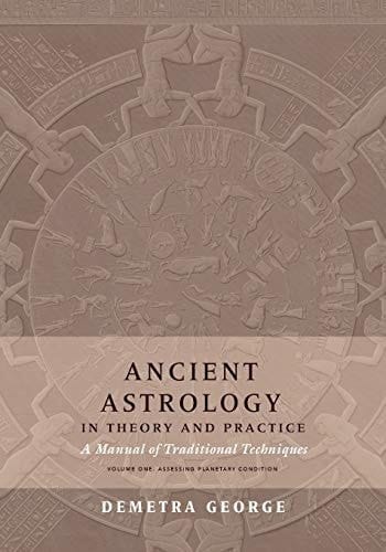 Ancient Astrology in Theory and Practice A Manual of Traditional Techniques, Volume I: Assessing Planetary Condition