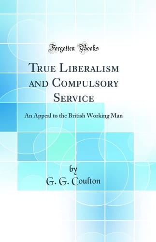 True Liberalism and Compulsory Service An Appeal to the British Working Man (Classic Reprint)