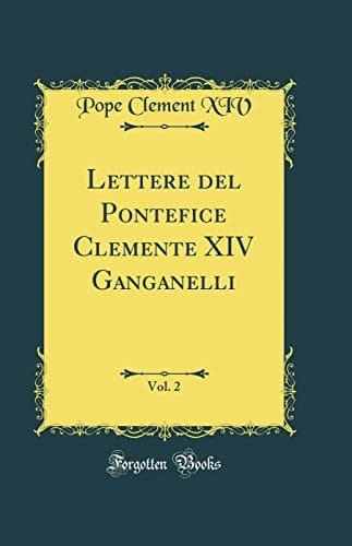 Lettere Del Pontefice Clemente XIV Ganganelli, Vol. 2 (Classic Reprint)
