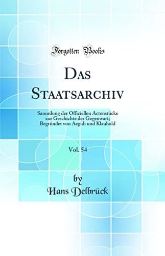 Das Staatsarchiv, Vol. 54 Sammlung Der Officiellen Actenstücke Zur Geschichte Der Gegenwart; Begründet Von Aegidi Und Klauhold (Classic Reprint)
