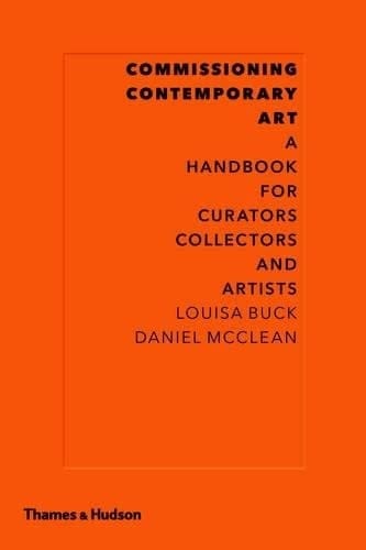 Commissioning Contemporary Art A Handbook for Curators, Collectors and Artists