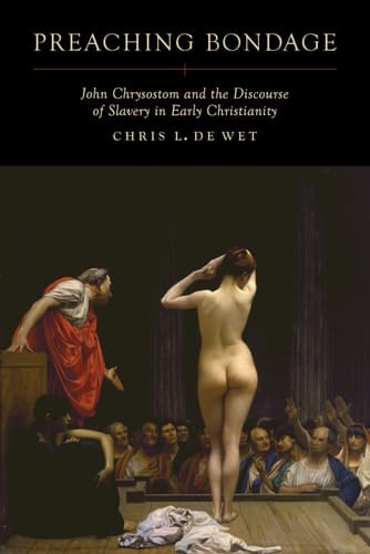 Preaching Bondage John Chrysostom and the Discourse of Slavery in Early Christianity