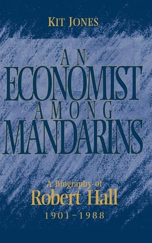 An Economist Among Mandarins A Biography of Robert Hall, 1901-1988