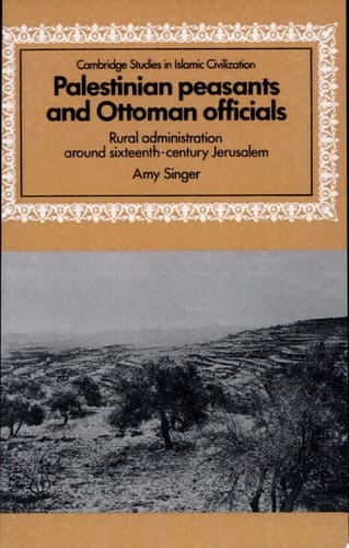 Palestinian Peasants and Ottoman Officials Rural Administration Around Sixteenth-Century Jerusalem