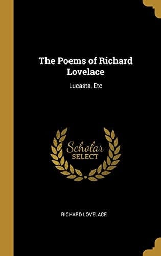 The Poems of Richard Lovelace Lucasta, Etc