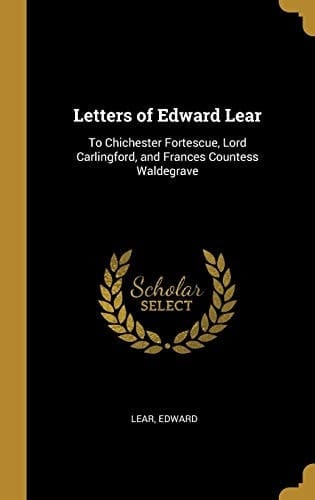 Letters of Edward Lear To Chichester Fortescue, Lord Carlingford, and Frances Countess Waldegrave