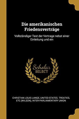 Die Amerikanischen Friedensverträge Vollständiger Text Der Vertrage Nebst Einer Einleitung Und Ein