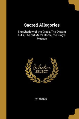Sacred Allegories The Shadow of the Cross, The Distant Hills, The Old Man's Home, the King's Messen