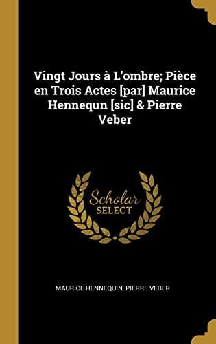 Vingt Jours À L'Ombre; Pièce en Trois Actes [par] Maurice Hennequn [sic] & Pierre Veber
