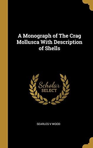 A Monograph of The Crag Mollusca With Description of Shells