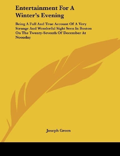 Entertainment For A Winter's Evening: Being A Full And True Account Of A Very Strange And Wonderful Sight Seen In Boston On The Twenty-Seventh Of December At Noonday