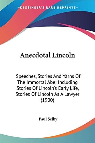 Anecdotal Lincoln: Speeches, Stories And Yarns Of The Immortal Abe; Including Stories Of Lincoln's Early Life, Stories Of Lincoln As A Lawyer (1900)