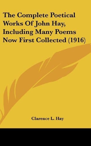 The Complete Poetical Works Of John Hay, Including Many Poems Now First Collected (1916)