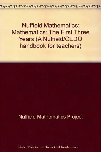 NUFFIELD MATHEMATICS: MATHEMATICS: THE FIRST THREE YEARS
