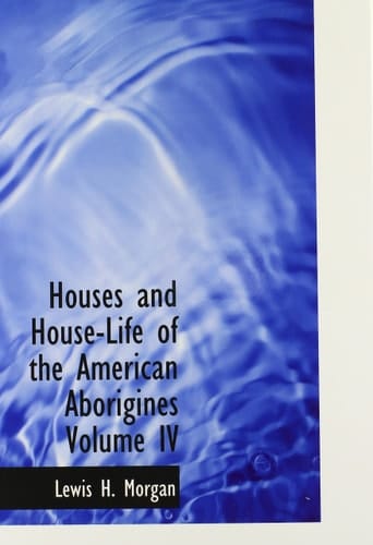 Houses and House-Life of the American Aborigines  Volume IV (Large Print Edition)