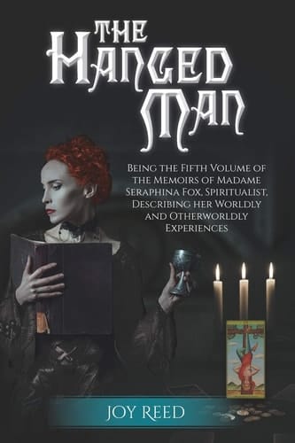 The Hanged Man Being the Fifth Volume of the Memoirs of Madame Seraphina Fox, Spiritualist, Describing Her Worldly and Otherworldly Experiences