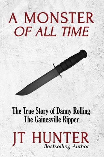 A Monster of All Time The True Story of Danny Rolling, the Gainesville Ripper