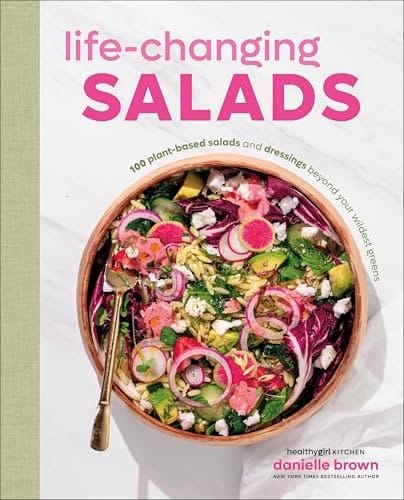 Life-Changing Salads 100 Plant-Based Salads and Dressings Beyond Your Wildest Greens (HealthyGirl Kitchen)