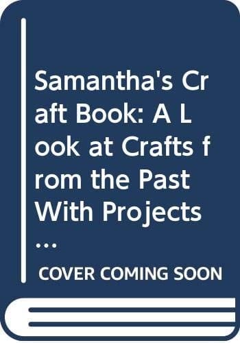 Samantha's Craft Book A Look at Crafts from the Past with Projects You Can Make Today