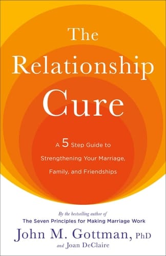 The Relationship Cure A 5 Step Guide to Strengthening Your Marriage, Family, and Friendships