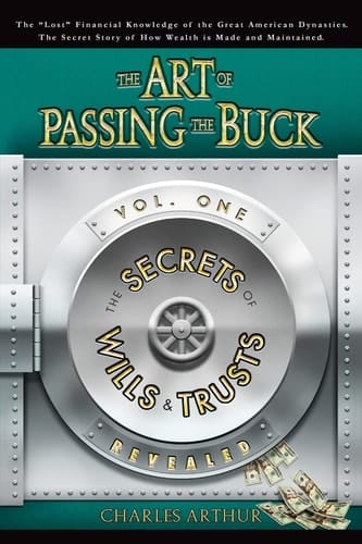 The Art of Passing the Buck, Vol I; Secrets of Wills and Trusts Revealed Secrets of Wills and Trusts Revealed