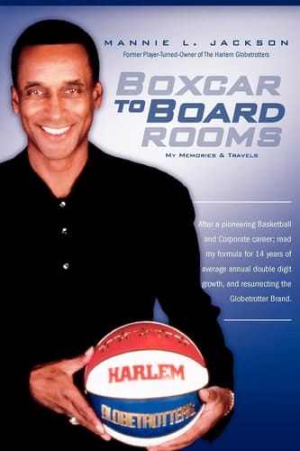 Boxcar to Boardrooms My Formula for 14 Years of Average Annual Double Digit Growth, Restoring The Harlem Globetrotters, and Changing Business Perceptions Along the Way.