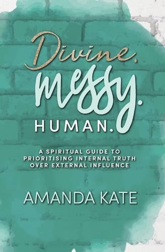 Divine. Messy. Human A Spiritual Guide to Prioritising Internal Truth Over External Influence