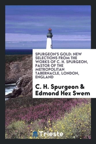 Spurgeon's Gold New Selections from the Works of C. H. Spurgeon, Pastor of the Metropolitan Tabernacle, London, England