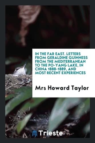 In the Far East. Letters from Geraldine Guinness from the Mediterranean to the Po-Yang Lake, in China 1888-1889, and Most Recent Experiences